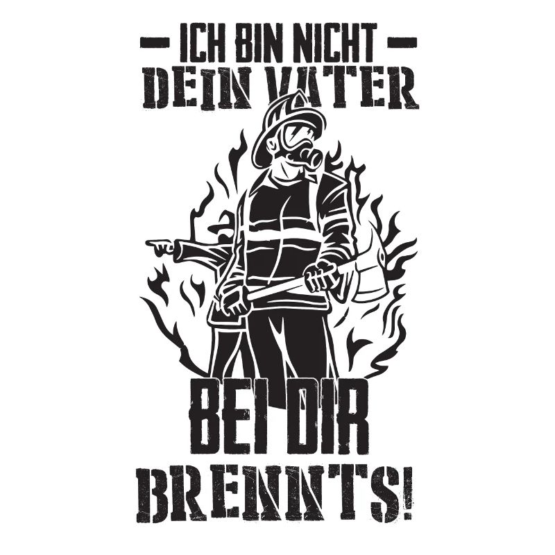 Ich bin nicht dein Vater bei dir Brennts!