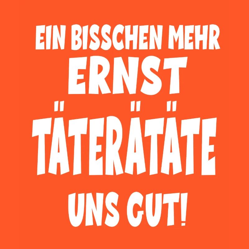 EIN BISSCHEN MEHR ERNST TÄTERÄTATE UNS GUT!