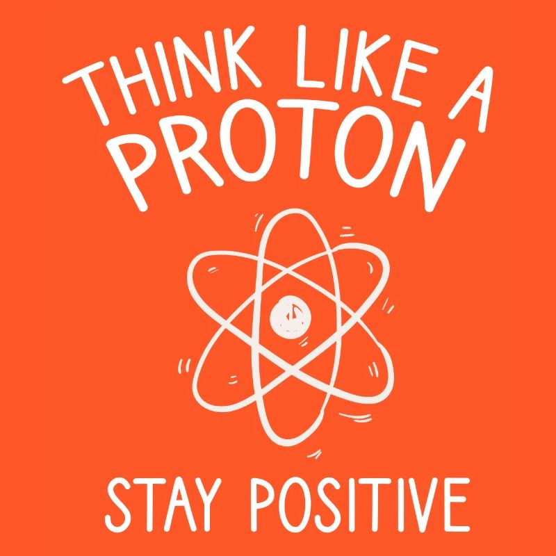 Think like a Proton Stay Positive Physiker Spruch
