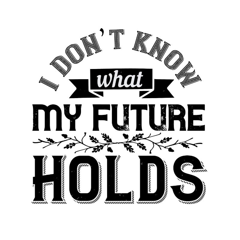I don’t know what my future holds