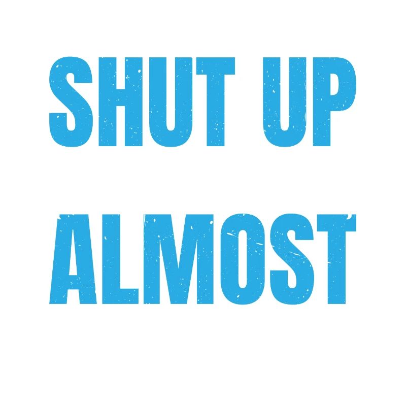 Shut Up, I'm Not Almost There 5