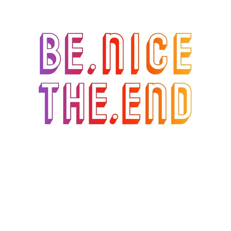 BE NICE THE END - Just be nice