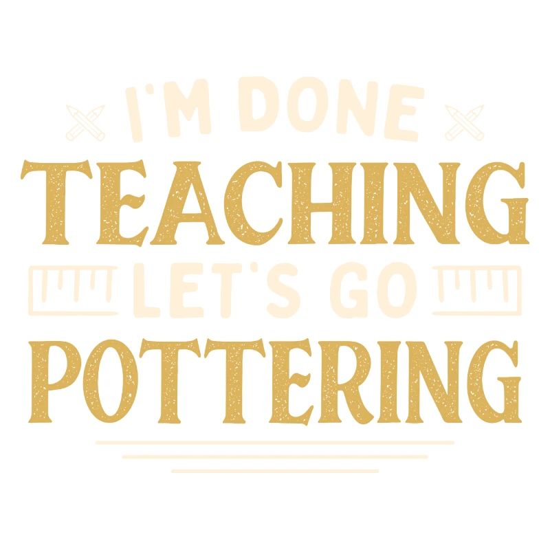 I'm Done Teaching Let's Go Pottering Funny