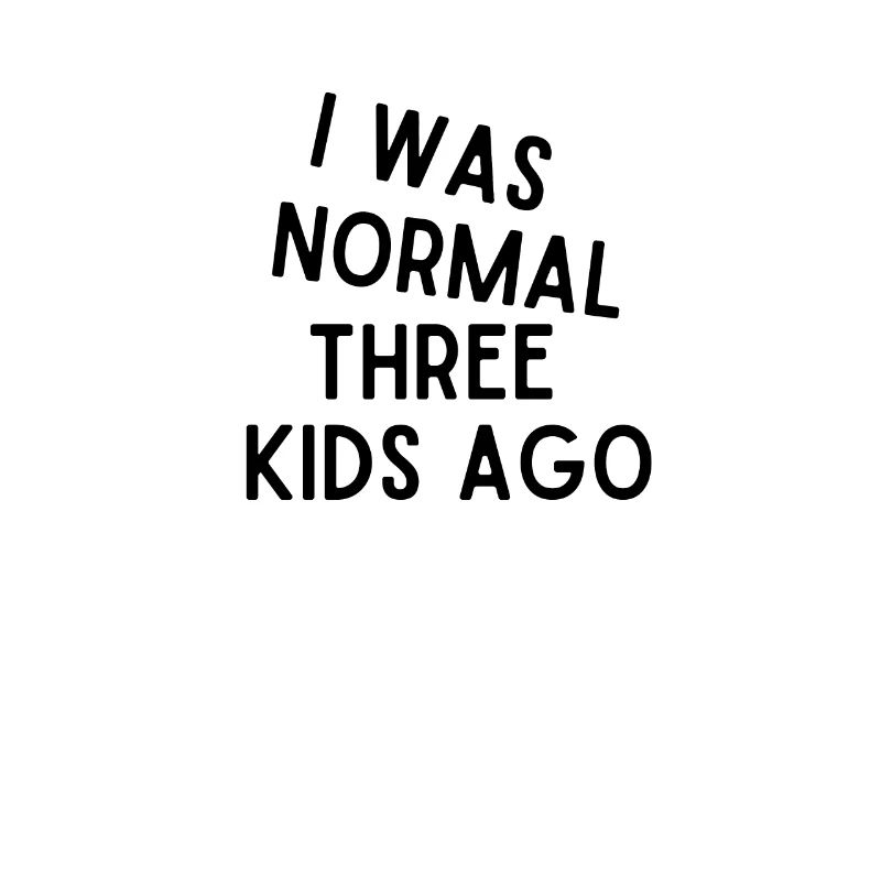 Ich war vor 3 Kindern normal - Lustige Sprüche - Väter