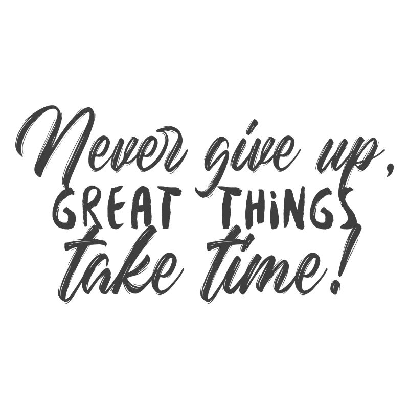Never give up great things take time