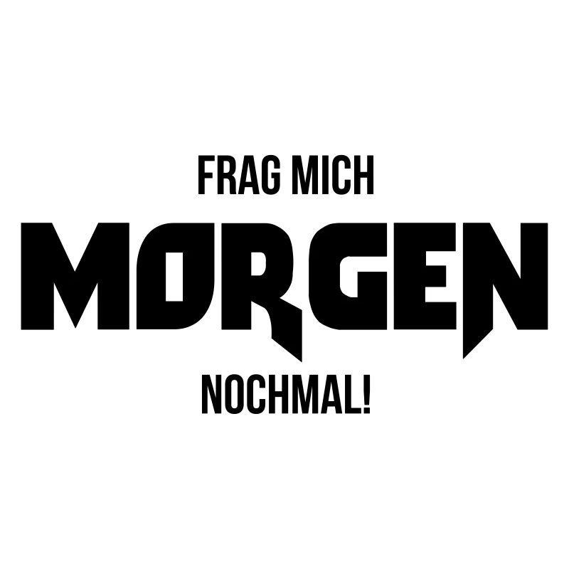 Frag mich morgen nochmal ! Geschenk Spruch lustig