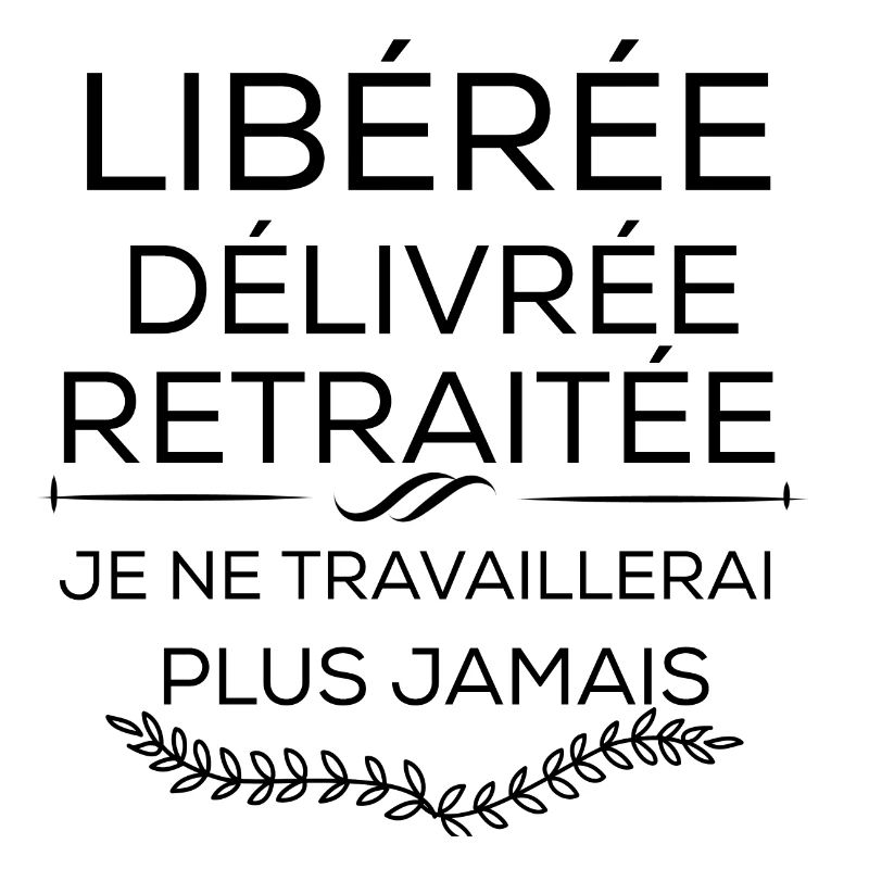 Libérée délivrée retraitée je ne travaillerai plus