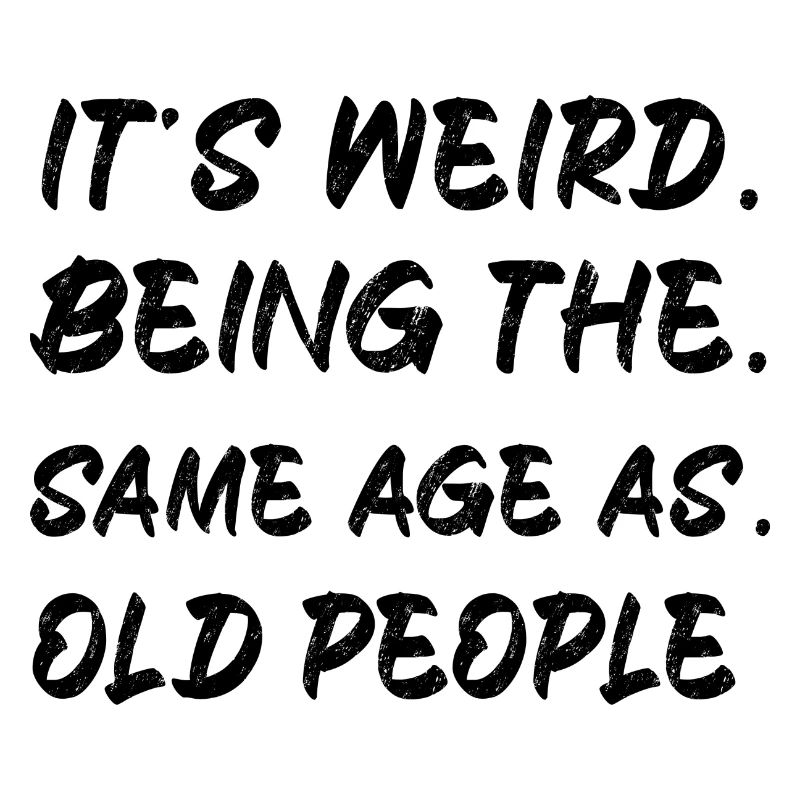 It s Weird Being The Same Age As Old People bl