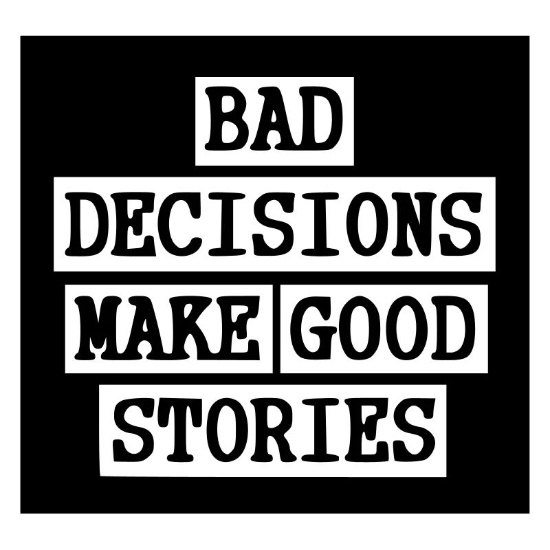 Bad Decisions - Good stories