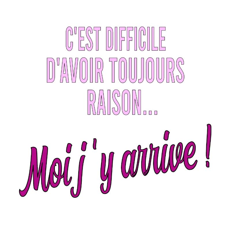 c'est difficile d'avoir toujours raison