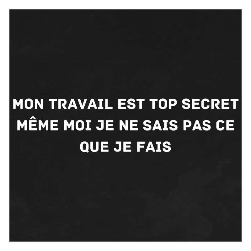 My work is top secret, even I don't know