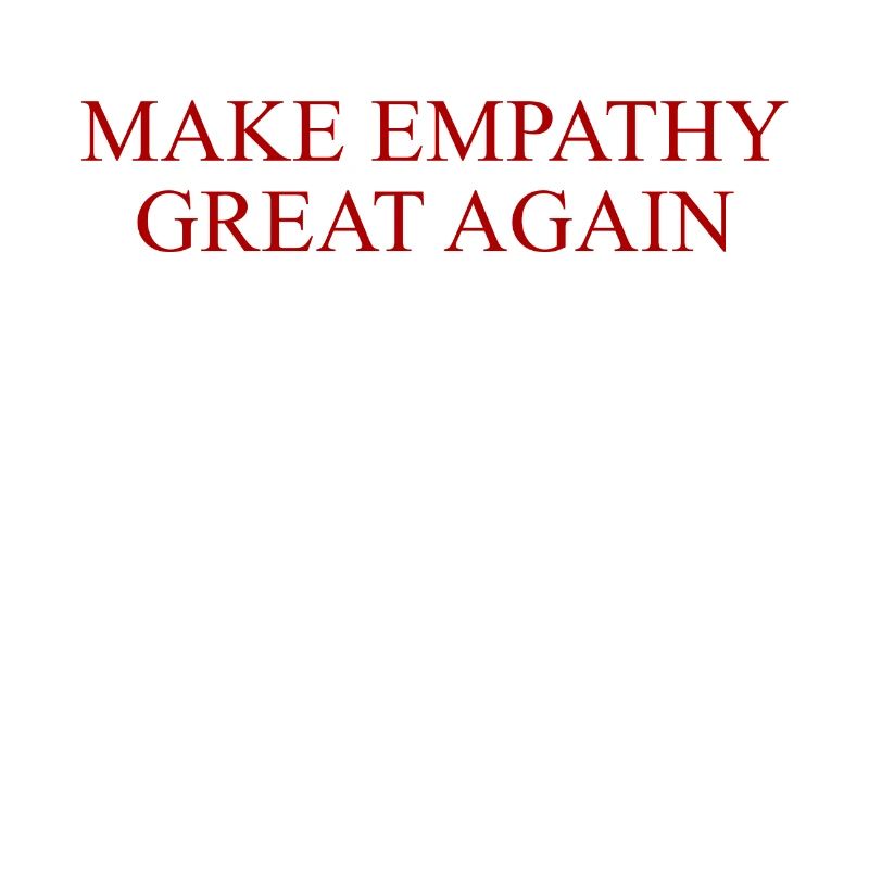 MAKE EMPATHY GREAT AGAIN