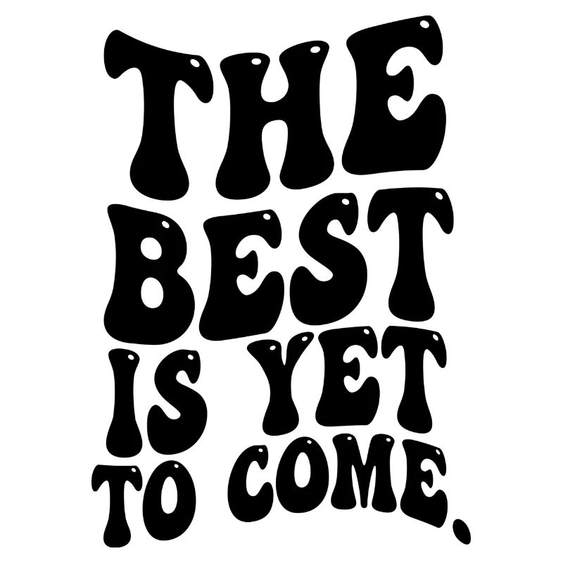 THE BEST IS YET TOCOME FUNNY SARCASTIC SAYING