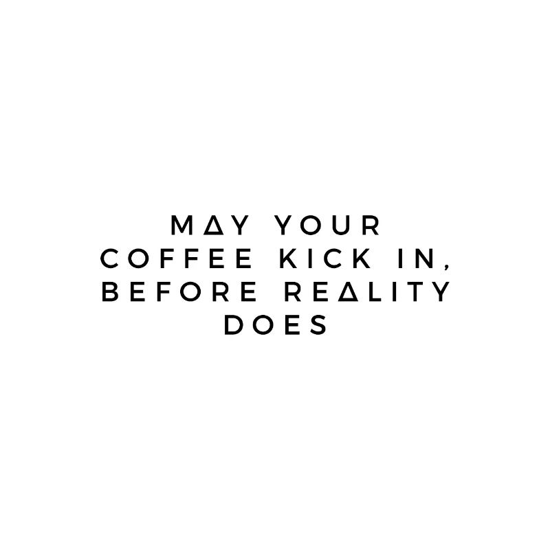 May your coffee kick in, before reality does