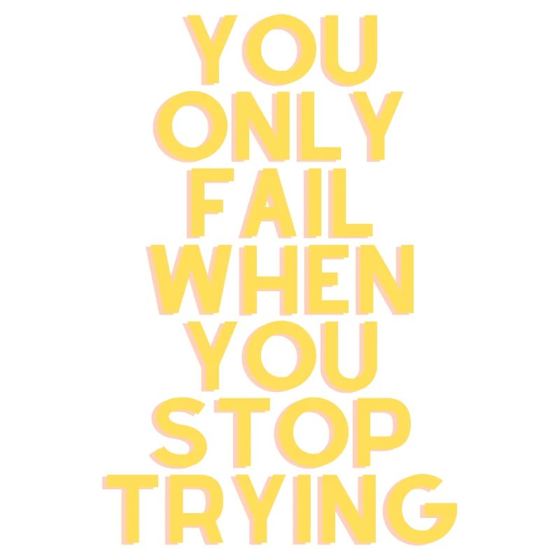 you only fail when you stop trying