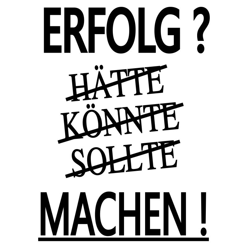 erfolg - hätte - könnte - sollte - machen!
