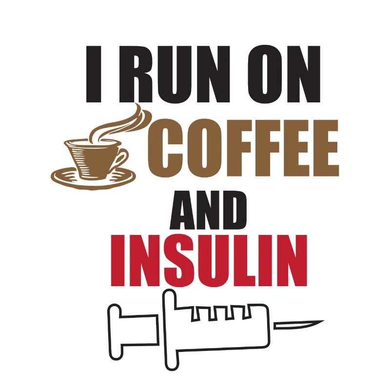 I run on coffee and insulin