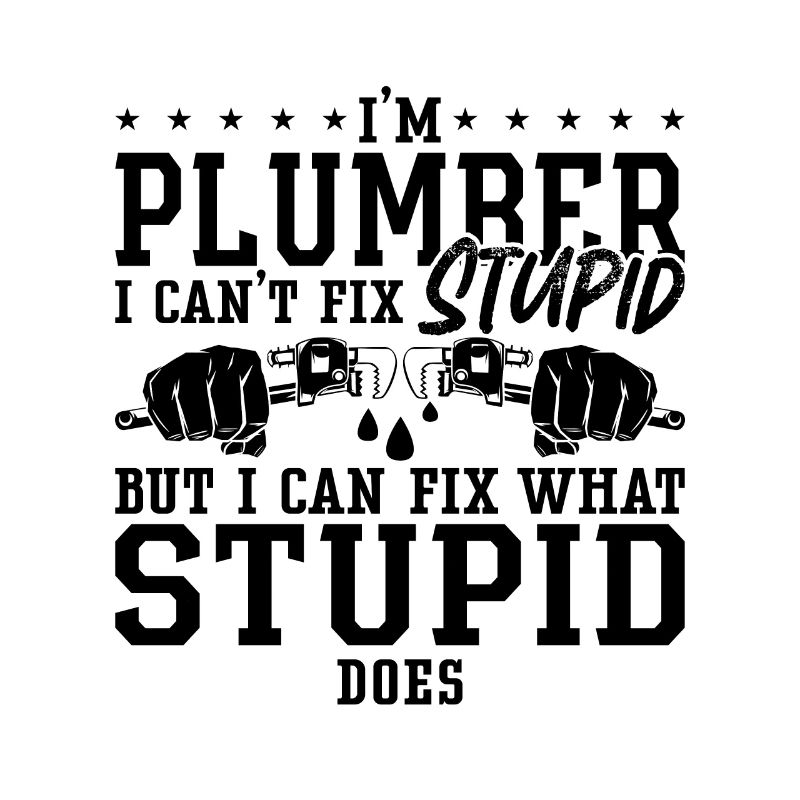 Plumbers Plumber I Can't Fix Stupid Plumbing Pipe