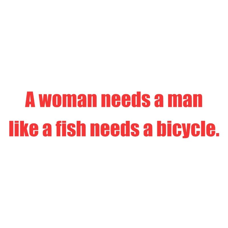 A woman needs a man like a fish needs a bicycle