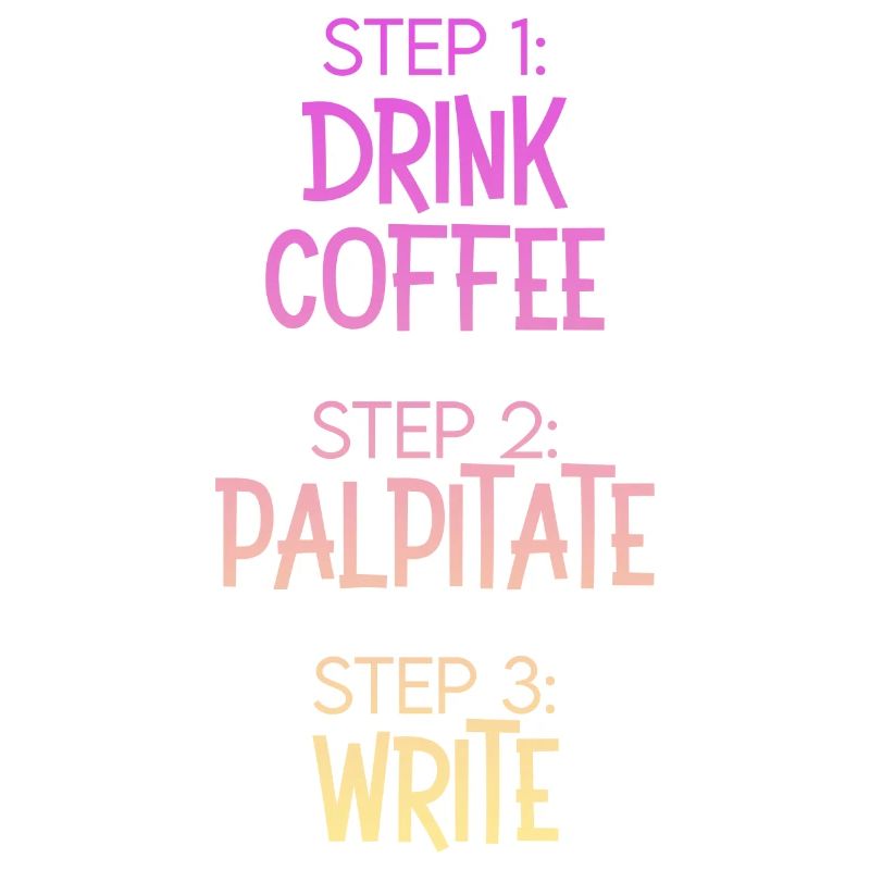Step 1 Drink Coffee Step 2 Palpitate Step 3 Write