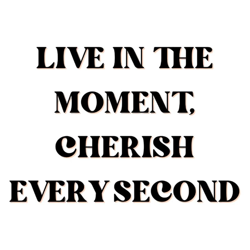 Vivez l’instant présent, chérissez chaque seconde