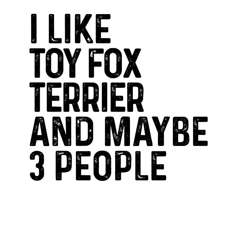 I Like Toy Fox Terrier And Maybe 3 People Dog