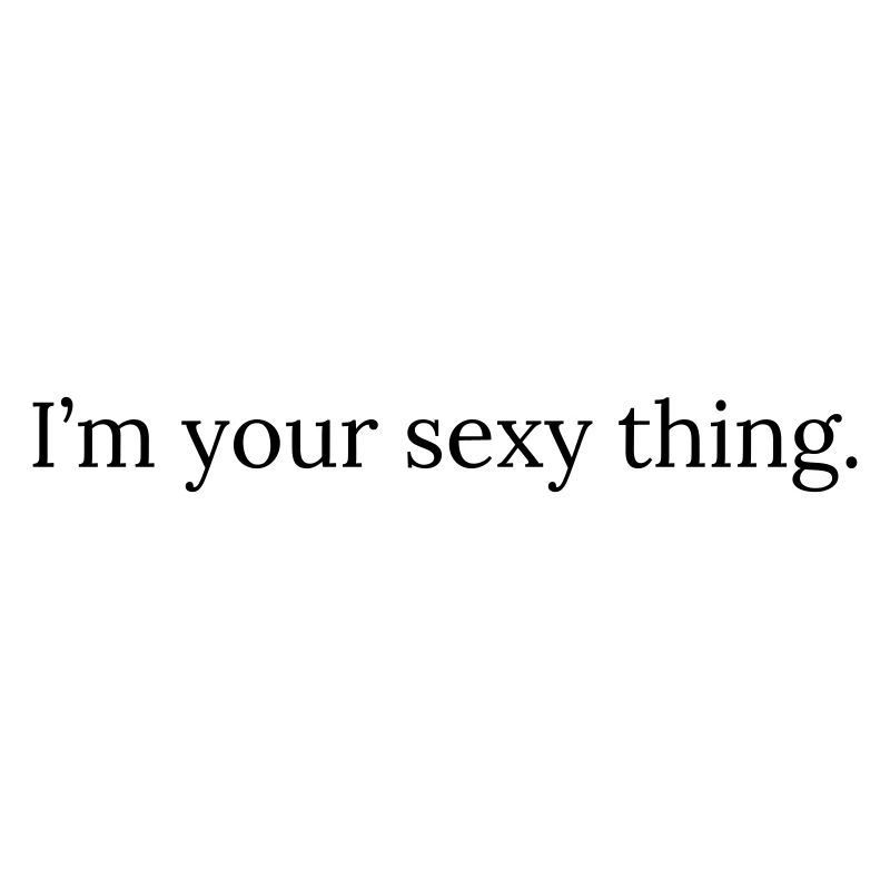 I'm your sexy thing