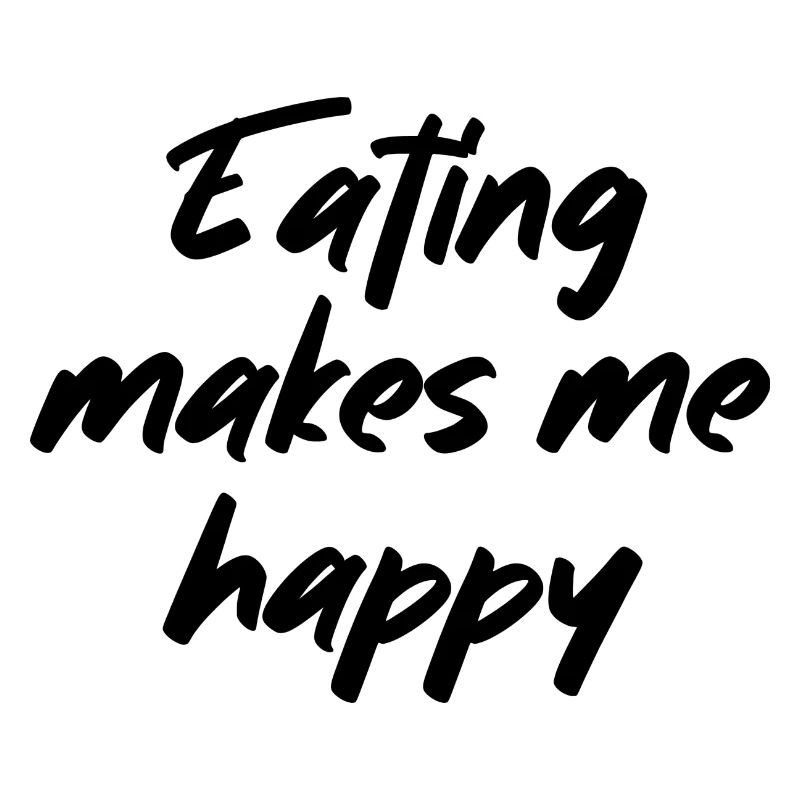 Eating makes me happy