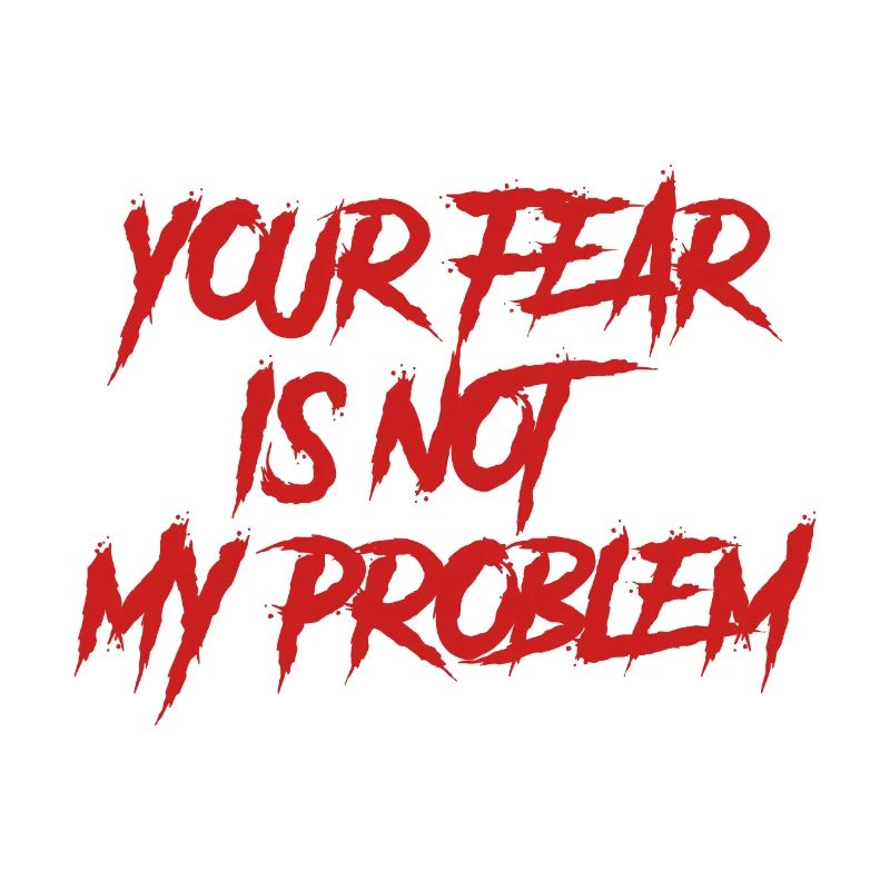 YOUR FEAR IS NOT MY PROBLEM