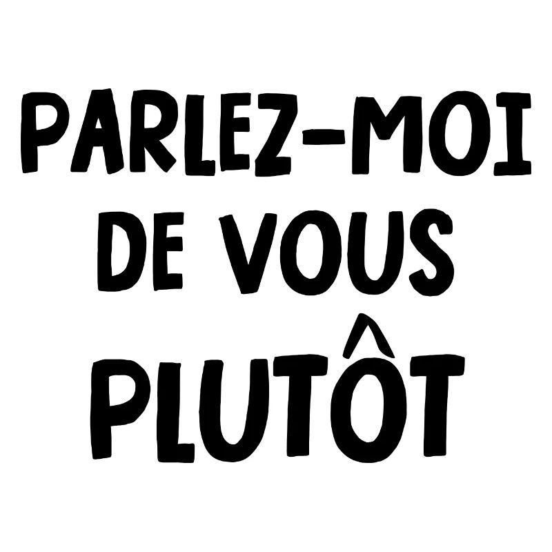 parlez-moi de vous plutôt