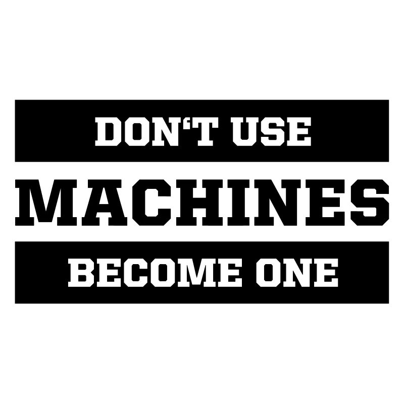 Don't use machines, become one