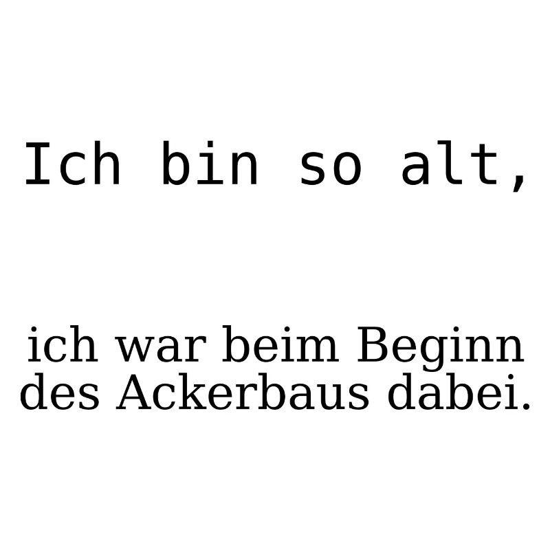 Ich bin so alt, beim Beginn des Ackerbaus dabei