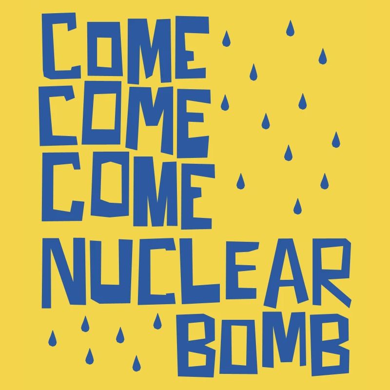Come come come nuclear bomb