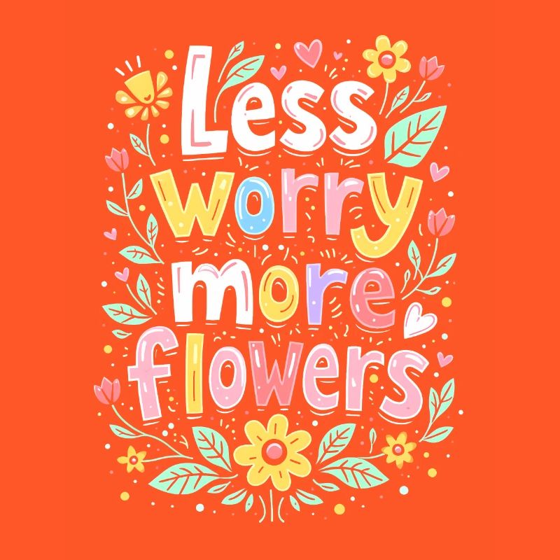 MOINS DE SOUCIS, PLUS DE FLEURS