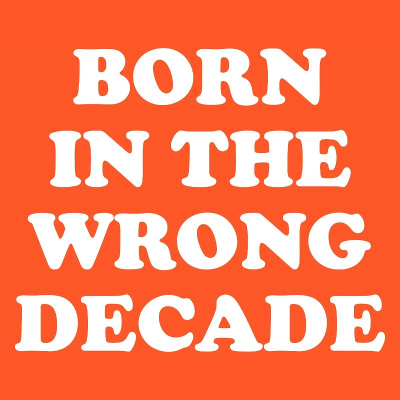 Born In The Wrong Decade