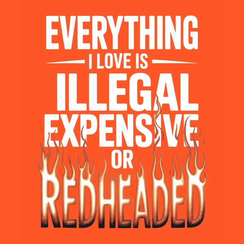 Everything I Love Is Illegal Expensive Redhead