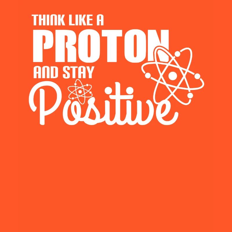 Think Like A Proton And Stay Positive Physics Gift
