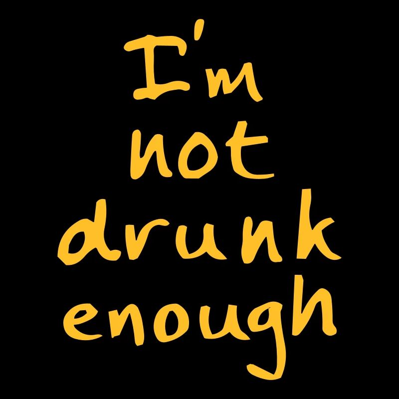 I'm not drunk enough