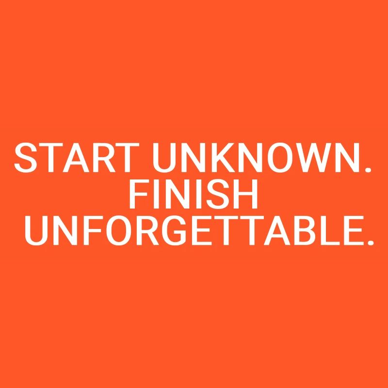 Start unknown. Finish unforgettable
