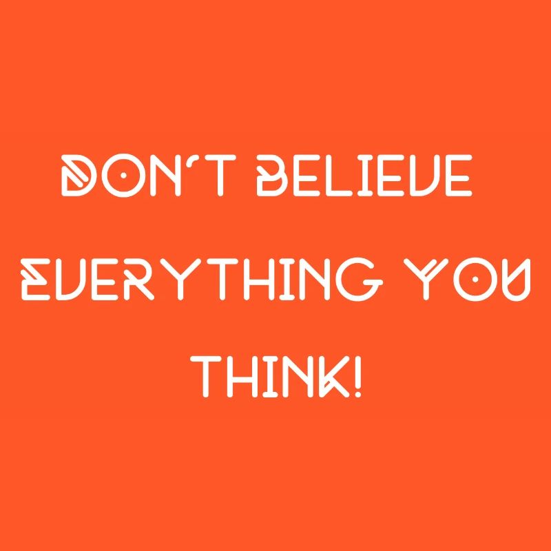 don't believe everything you think