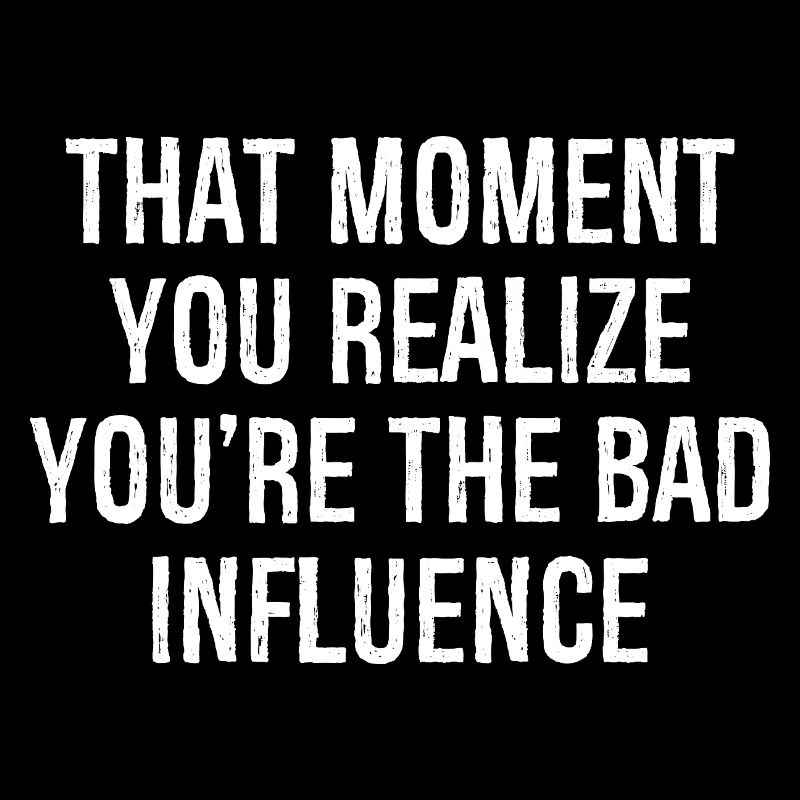 À ce moment-là, vous réalisez que vous êtes la mauvaise influence