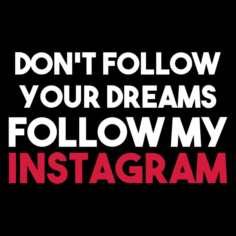 DO NOT FOLLOW YOUR DREAMS FOLLOW MY INSTAGRAM