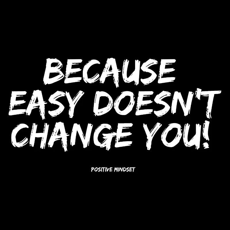 Because easy doesn't change YOU!