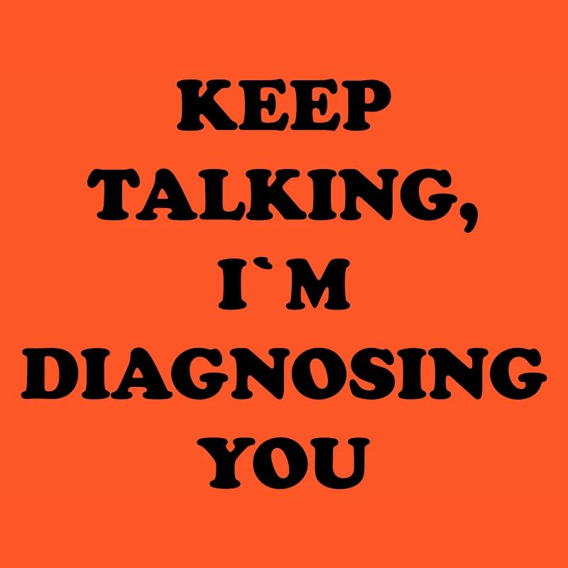 KEEP TALKING I`M DIAGNOSING YOU