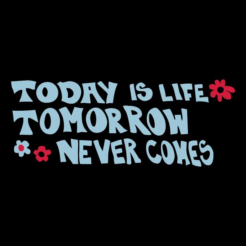 Today is life-Tomorrow never comes