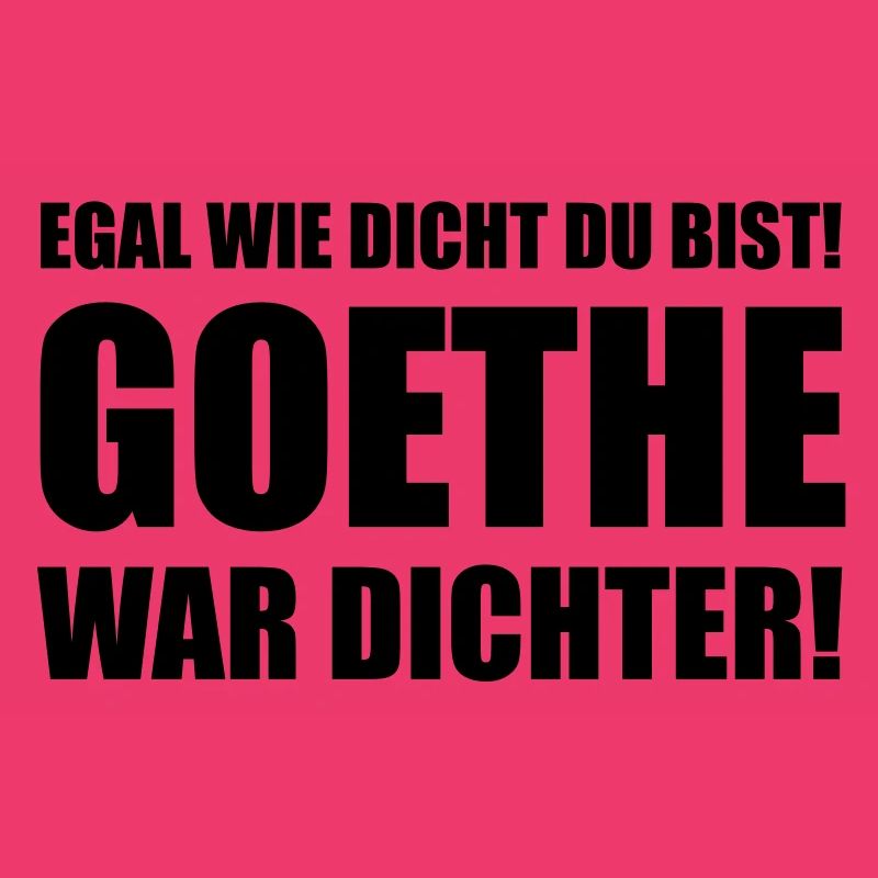 Egal wie dicht du bist! Goethe war dichter!