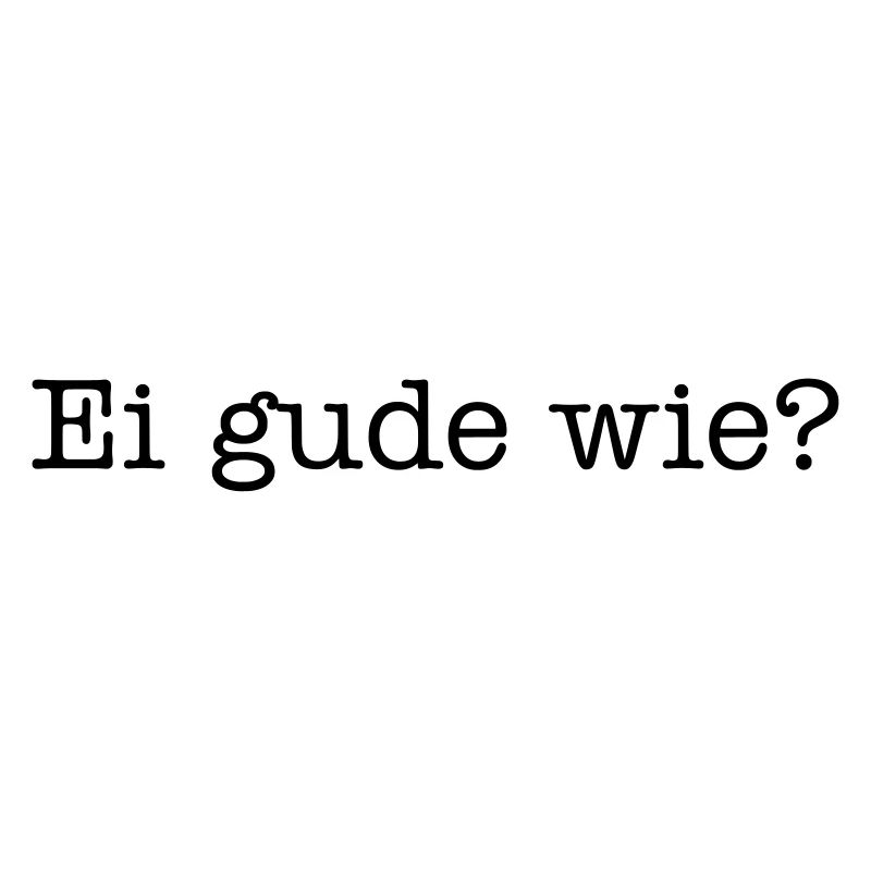 Ei gude wie?