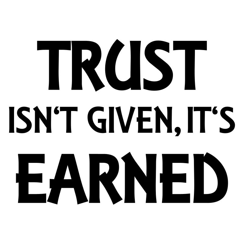 Trust isn't given, it's earned