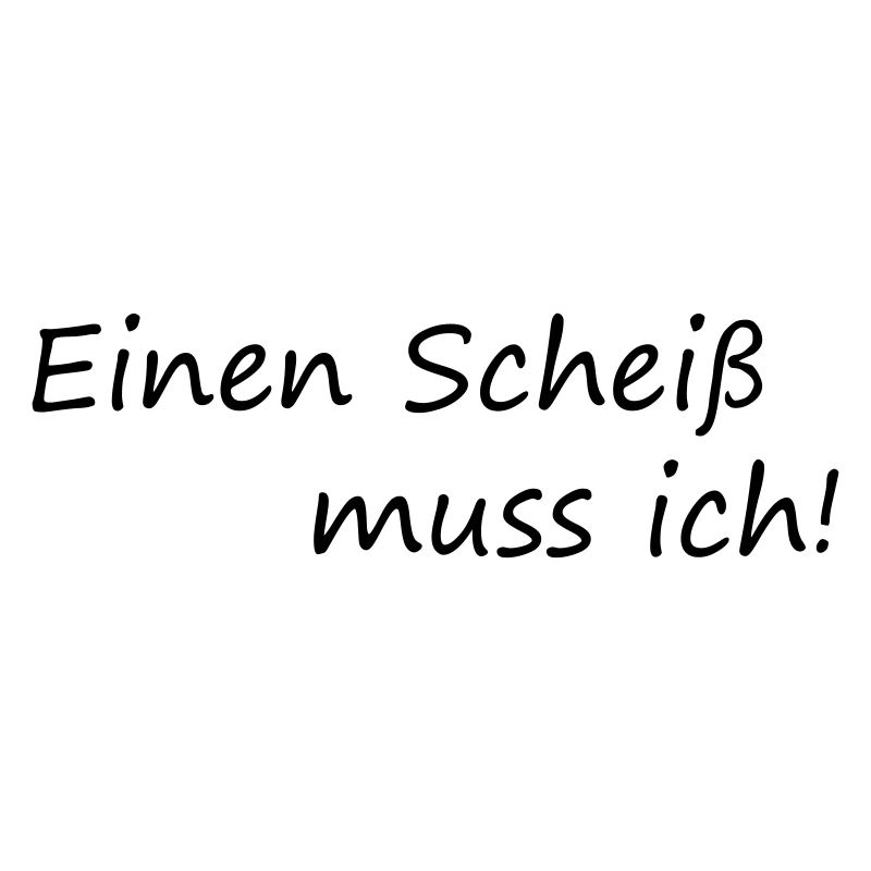 Einen Scheiß muss ich