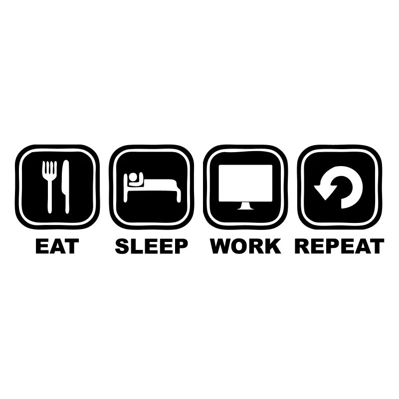 Eat, sleep, Work, Repeat